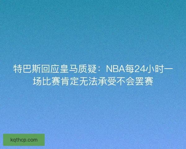 特巴斯回应皇马质疑：NBA每24小时一场比赛肯定无法承受不会罢赛
