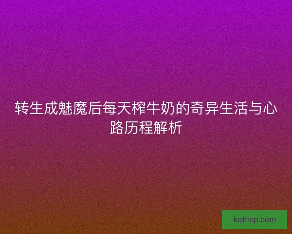 转生成魅魔后每天榨牛奶的奇异生活与心路历程解析 转生成魅魔后每天榨牛奶的奇异生活与心路历程解析