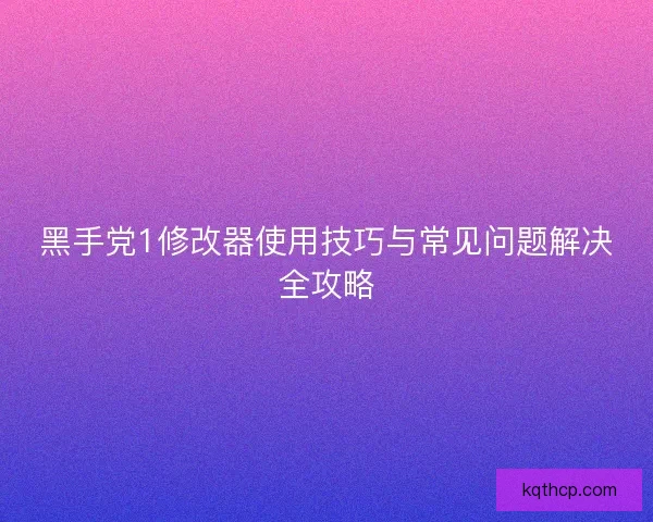 黑手党1修改器使用技巧与常见问题解决全攻略 黑手党1修改器使用技巧与常见问题解决全攻略