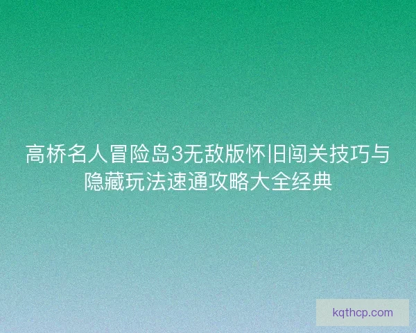 高桥名人冒险岛3无敌版怀旧闯关技巧与隐藏玩法速通攻略大全经典 高桥名人冒险岛3无敌版怀旧闯关技巧与隐藏玩法速通攻略大全经典