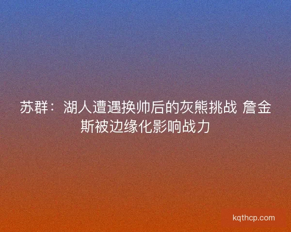 苏群:湖人遭遇换帅后的灰熊挑战 詹金斯被边缘化影响战力 苏群:湖人遭遇换帅后的灰熊挑战 詹金斯被边缘化影响战力