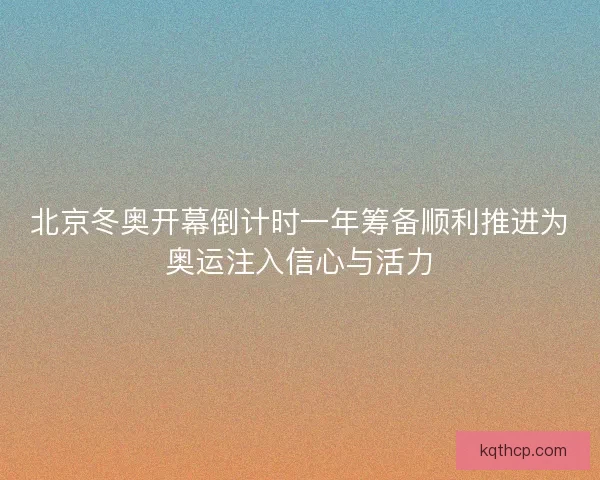 北京冬奥开幕倒计时一年筹备顺利推进为奥运注入信心与活力 北京冬奥开幕倒计时一年筹备顺利推进为奥运注入信心与活力
